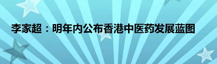 李家超:明年内公布香港中医药发展蓝图