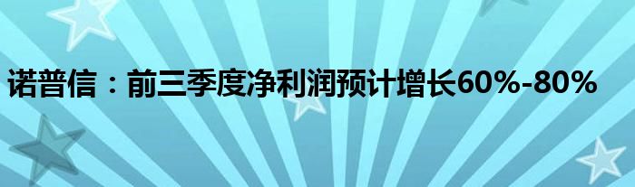 诺普信:前三季度净利润预计增长60%-80%