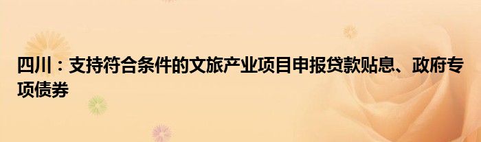四川:支持符合条件的文旅产业项目申报贷款贴息、政府专项债券