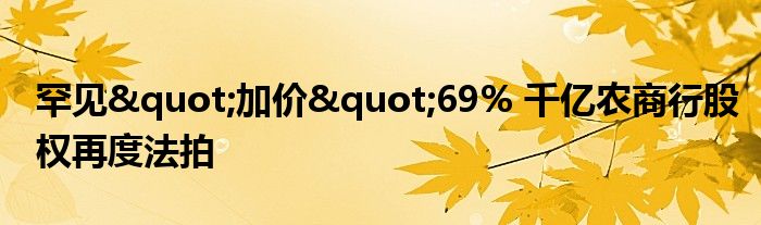 罕见"加价"69% 千亿农商行股权再度法拍
