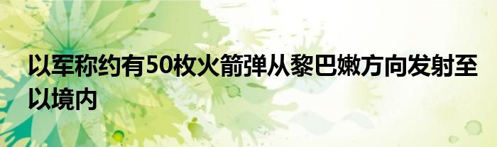 以军称约有50枚火箭弹从黎巴嫩方向发射至以境内
