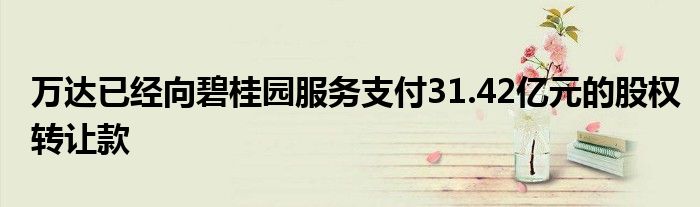 万达已经向碧桂园服务支付31.42亿元的股权转让款
