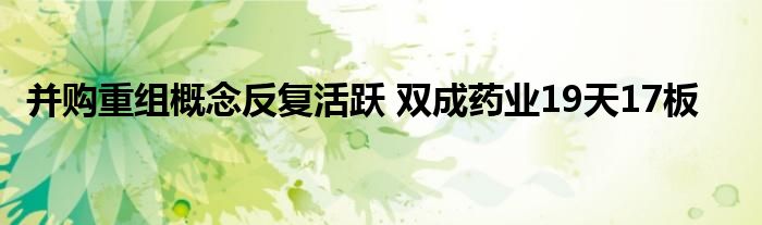 并购重组概念反复活跃 双成药业19天17板
