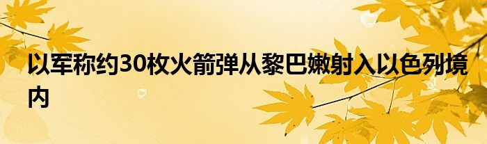 以军称约30枚火箭弹从黎巴嫩射入以色列境内