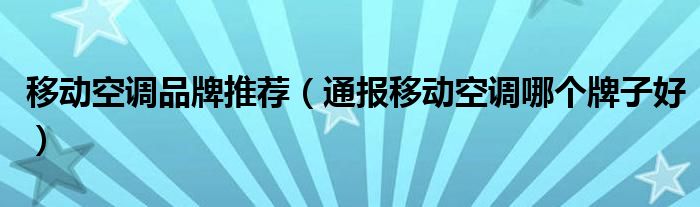 移动空调品牌推荐(通报移动空调哪个牌子好)