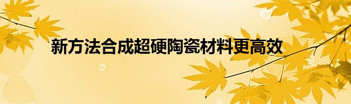新方法合成超硬陶瓷材料更高效