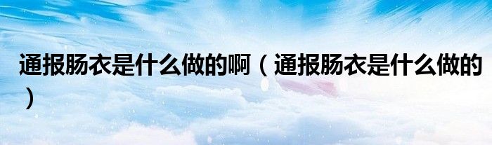 通报肠衣是什么做的啊(通报肠衣是什么做的)