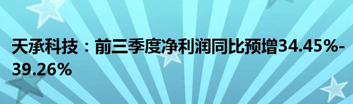 天承科技:前三季度净利润同比预增34.45%-39.26%