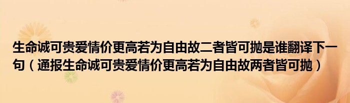 生命诚可贵爱情价更高若为自由故二者皆可抛是谁翻译下一句(通报生命诚可贵爱情价更高若为自由故两者皆可抛)