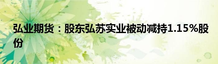 弘业期货:股东弘苏实业被动减持1.15%股份