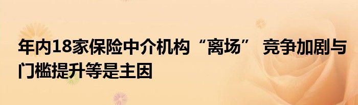 年内18家保险中介机构“离场” 竞争加剧与门槛提升等是主因