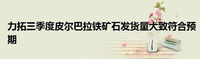 力拓三季度皮尔巴拉铁矿石发货量大致符合预期
