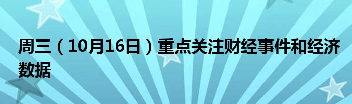 周三(10月16日)重点关注财经事件和经济数据