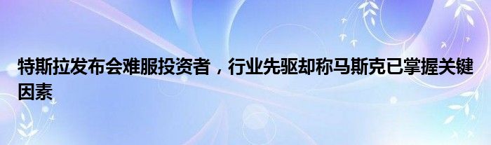 特斯拉发布会难服投资者,行业先驱却称马斯克已掌握关键因素