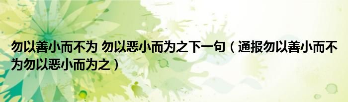 勿以善小而不为 勿以恶小而为之下一句(通报勿以善小而不为勿以恶小而为之)