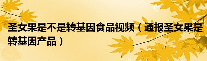 圣女果是不是转基因食品视频(通报圣女果是转基因产品)