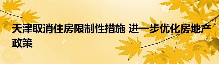 天津取消住房限制性措施 进一步优化房地产政策