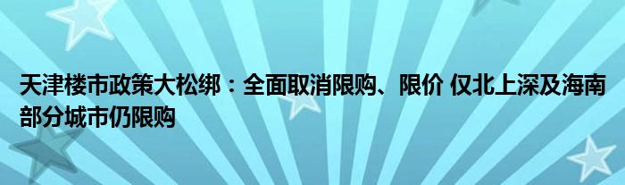 天津楼市政策大松绑:全面取消限购、限价 仅北上深及海南部分城市仍限购