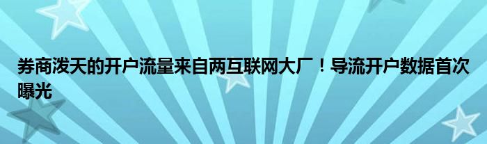 券商泼天的开户流量来自两互联网大厂!导流开户数据首次曝光
