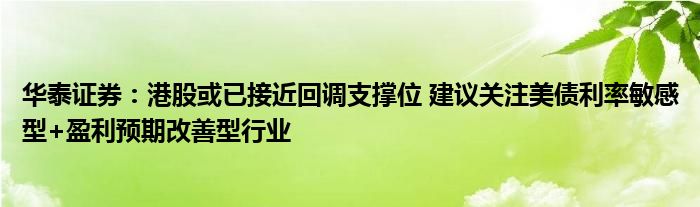 华泰证券:港股或已接近回调支撑位 建议关注美债利率敏感型+盈利预期改善型行业