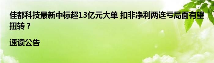 佳都科技最新中标超13亿元大单 扣非净利两连亏局面有望扭转?|速读公告