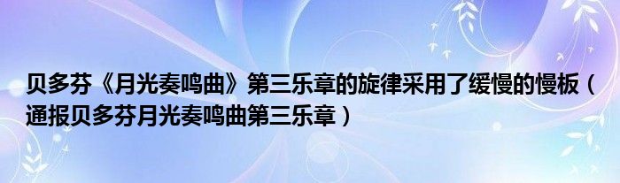贝多芬《月光奏鸣曲》第三乐章的旋律采用了缓慢的慢板(通报贝多芬月光奏鸣曲第三乐章)
