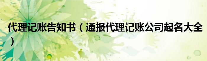 代理记账告知书（通报代理记账公司起名大全）