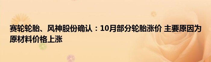 赛轮轮胎、风神股份确认:10月部分轮胎涨价 主要原因为原材料价格上涨