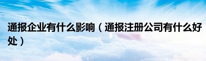 通报企业有什么影响(通报注册公司有什么好处)