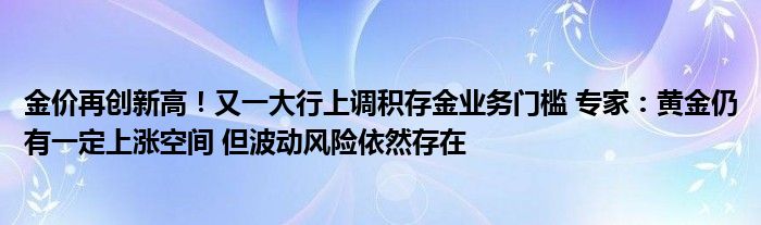 金价再创新高!又一大行上调积存金业务门槛 专家:黄金仍有一定上涨空间 但波动风险依然存在