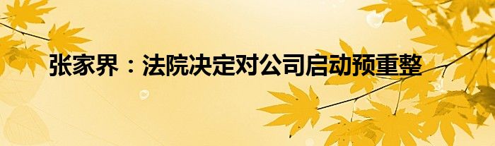 张家界:法院决定对公司启动预重整