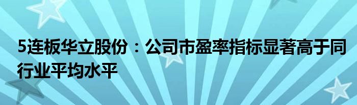 5连板华立股份:公司市盈率指标显著高于同行业平均水平
