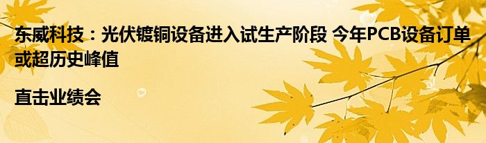 东威科技:光伏镀铜设备进入试生产阶段 今年PCB设备订单或超历史峰值|直击业绩会