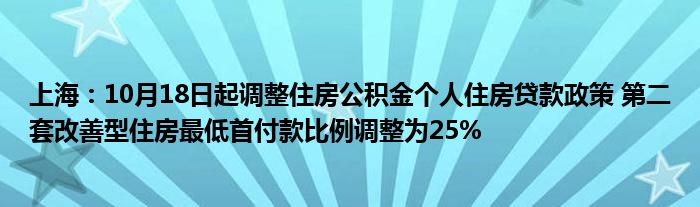上海:10月18日起调整住房公积金个人住房贷款政策 第二套改善型住房最低首付款比例调整为25%