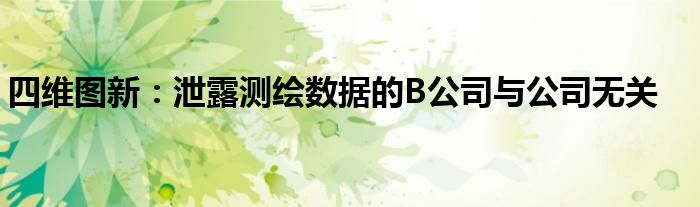 四维图新:泄露测绘数据的B公司与公司无关