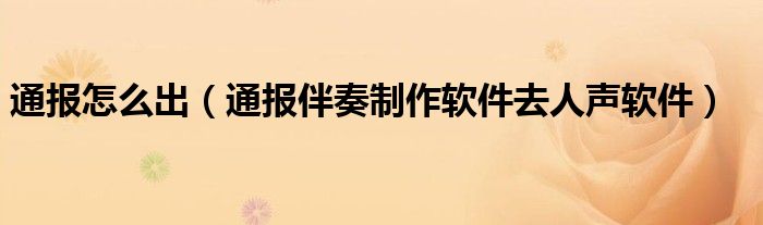 通报怎么出(通报伴奏制作软件去人声软件)