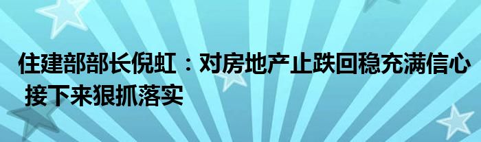 住建部部长倪虹:对房地产止跌回稳充满信心 接下来狠抓落实