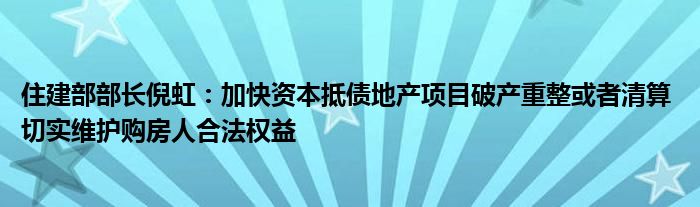 住建部部长倪虹:加快资本抵债地产项目破产重整或者清算 切实维护购房人合法权益