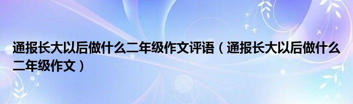 通报长大以后做什么二年级作文评语(通报长大以后做什么二年级作文)