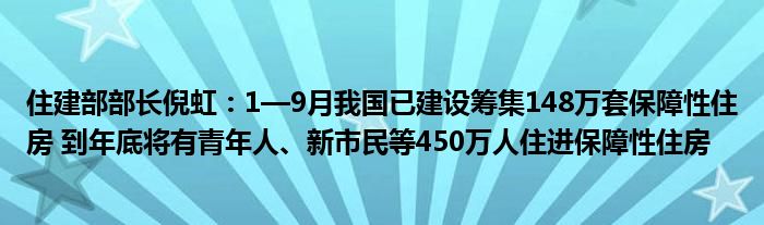 住建部部长倪虹:1—9月我国已建设筹集148万套保障性住房 到年底将有青年人、新市民等450万人住进保障性住房