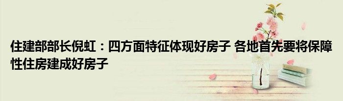 住建部部长倪虹:四方面特征体现好房子 各地首先要将保障性住房建成好房子