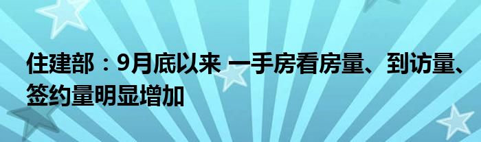 住建部:9月底以来 一手房看房量、到访量、签约量明显增加