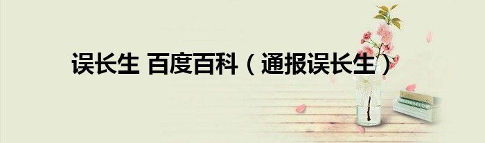 误长生 百度百科(通报误长生)