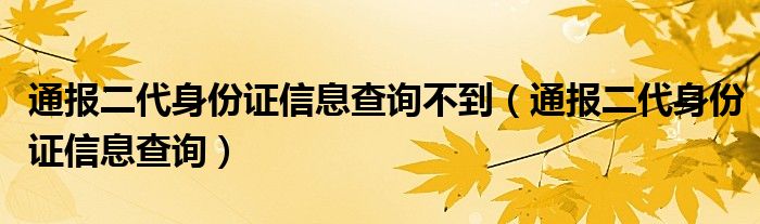 通报二代身份证信息查询不到(通报二代身份证信息查询)
