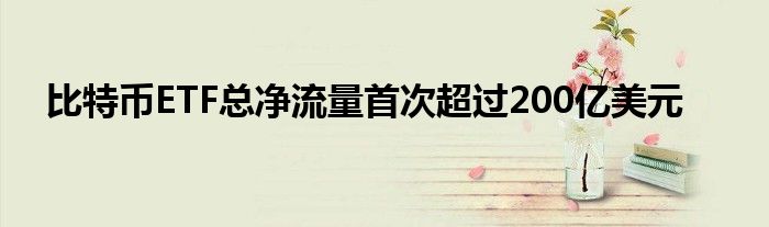 比特币ETF总净流量首次超过200亿美元