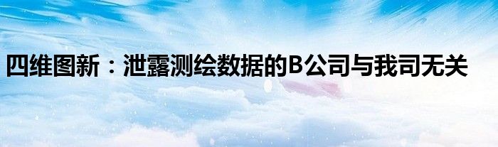 四维图新:泄露测绘数据的B公司与我司无关