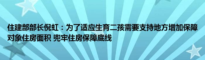 住建部部长倪虹:为了适应生育二孩需要支持地方增加保障对象住房面积 兜牢住房保障底线