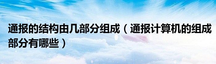 通报的结构由几部分组成(通报计算机的组成部分有哪些)