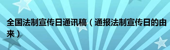 全国法制宣传日通讯稿(通报法制宣传日的由来)