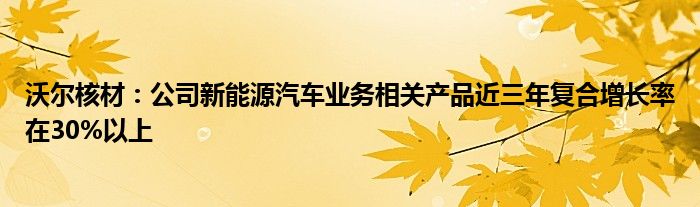 沃尔核材:公司新能源汽车业务相关产品近三年复合增长率在30%以上